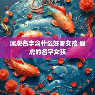属虎名字含什么好听女孩 属虎的名字女孩