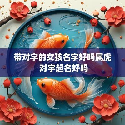 带对字的女孩名字好吗属虎 对字起名好吗