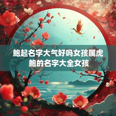 鲍起名字大气好吗女孩属虎 鲍的名字大全女孩