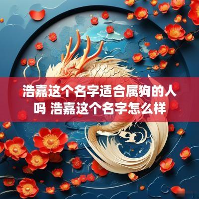 浩嘉这个名字适合属狗的人吗 浩嘉这个名字怎么样