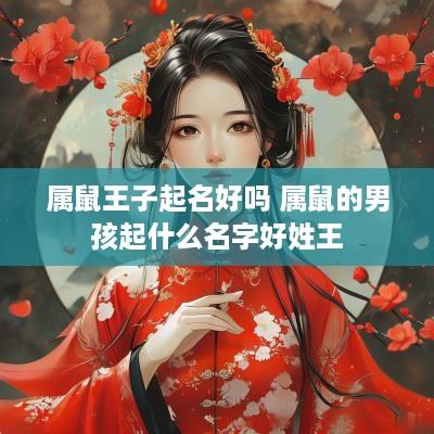 属鼠王子起名好吗 属鼠的男孩起什么名字好姓王