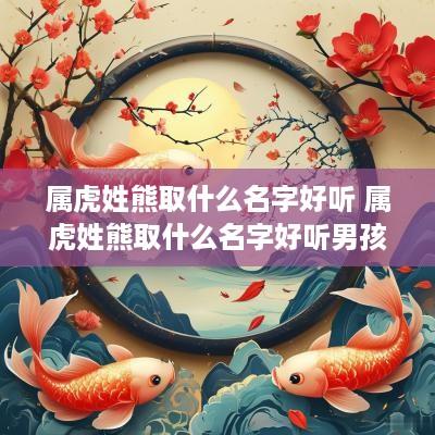 属虎姓熊取什么名字好听 属虎姓熊取什么名字好听男孩