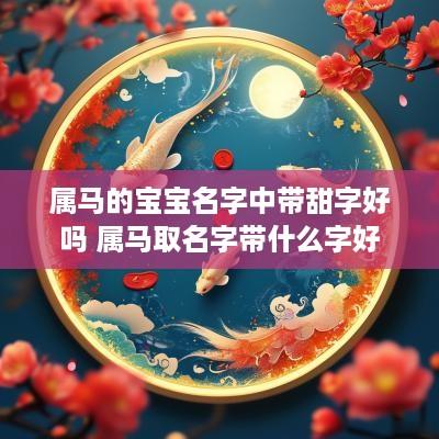 属马的宝宝名字中带甜字好吗 属马取名字带什么字好