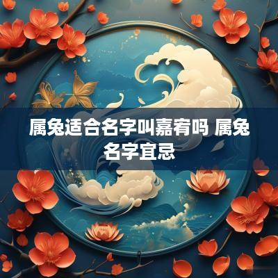 属兔适合名字叫嘉宥吗 属兔名字宜忌