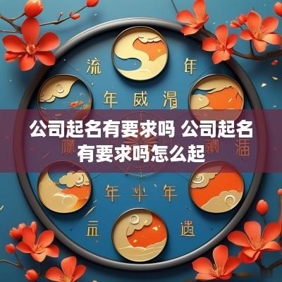 公司起名有要求吗 公司起名有要求吗怎么起