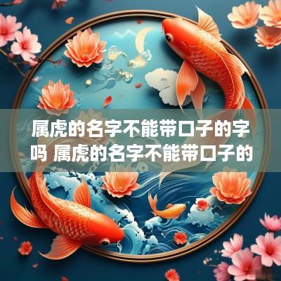 属虎的名字不能带口子的字吗 属虎的名字不能带口子的字吗女孩