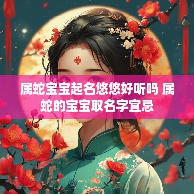 属蛇宝宝起名悠悠好听吗 属蛇的宝宝取名字宜忌
