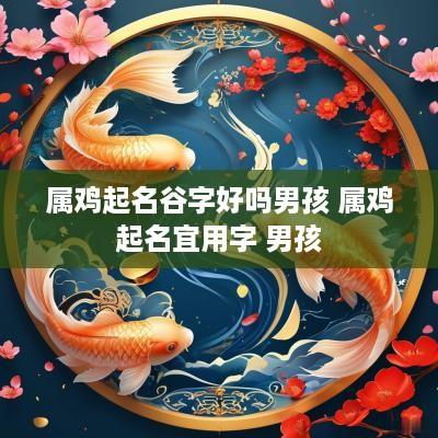 属鸡起名谷字好吗男孩 属鸡起名宜用字 男孩