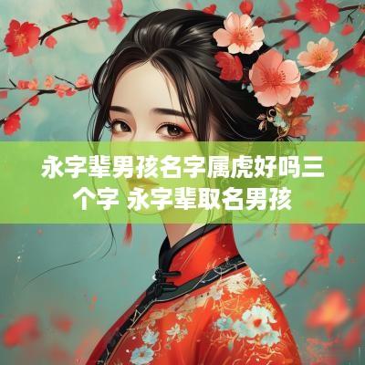 永字辈男孩名字属虎好吗三个字 永字辈取名男孩