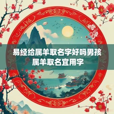 易经给属羊取名字好吗男孩 属羊取名宜用字