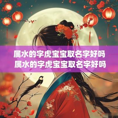 属水的字虎宝宝取名字好吗 属水的字虎宝宝取名字好吗男孩