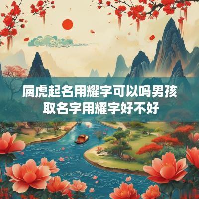 属虎起名用耀字可以吗男孩 取名字用耀字好不好