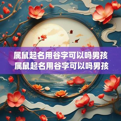 属鼠起名用谷字可以吗男孩 属鼠起名用谷字可以吗男孩子