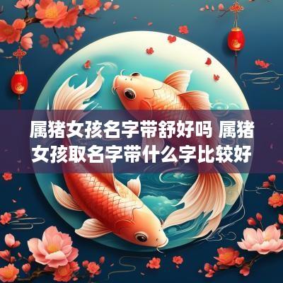属猪女孩名字带舒好吗 属猪女孩取名字带什么字比较好