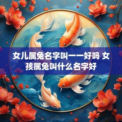 女儿属兔名字叫一一好吗 女孩属兔叫什么名字好