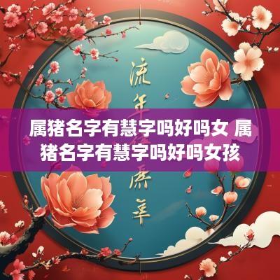 属猪名字有慧字吗好吗女 属猪名字有慧字吗好吗女孩