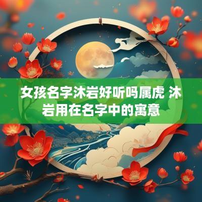 女孩名字沐岩好听吗属虎 沐岩用在名字中的寓意