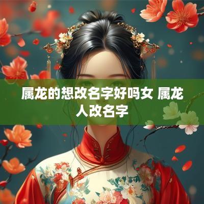 属龙的想改名字好吗女 属龙人改名字