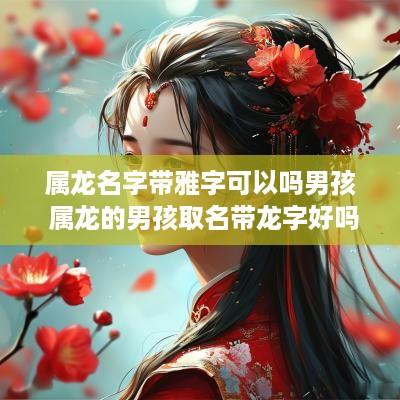 属龙名字带雅字可以吗男孩 属龙的男孩取名带龙字好吗