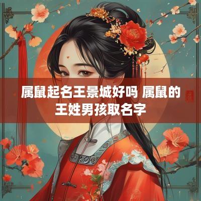 属鼠起名王景城好吗 属鼠的王姓男孩取名字