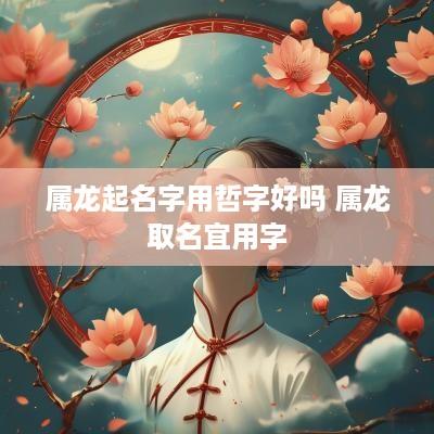属龙起名字用哲字好吗 属龙取名宜用字