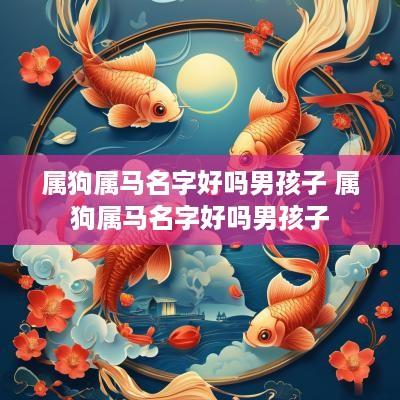 属狗属马名字好吗男孩子 属狗属马名字好吗男孩子