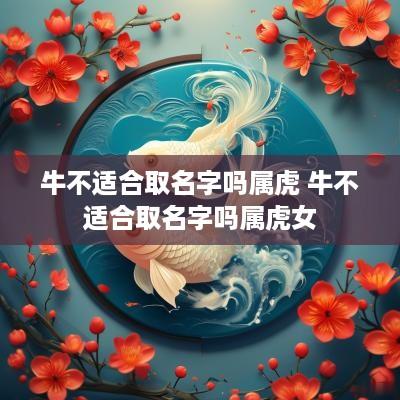 牛不适合取名字吗属虎 牛不适合取名字吗属虎女