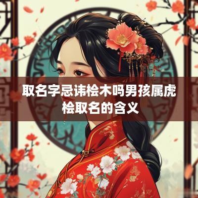 取名字忌讳桧木吗男孩属虎 桧取名的含义