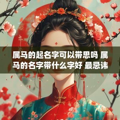 属马的起名字可以带思吗 属马的名字带什么字好 最忌讳什么
