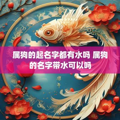 属狗的起名字都有水吗 属狗的名字带水可以吗