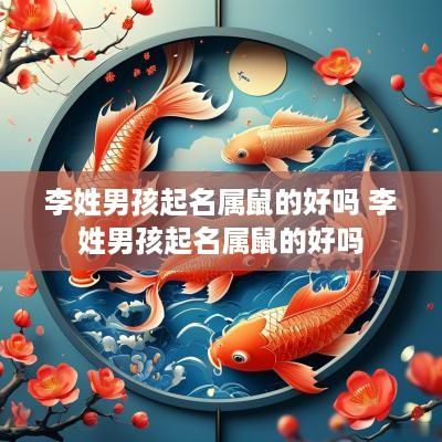 李姓男孩起名属鼠的好吗 李姓男孩起名属鼠的好吗