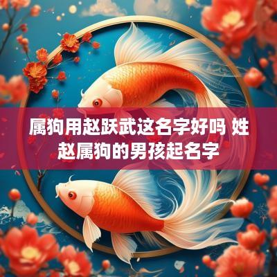 属狗用赵跃武这名字好吗 姓赵属狗的男孩起名字