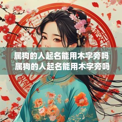属狗的人起名能用木字旁吗 属狗的人起名能用木字旁吗女孩
