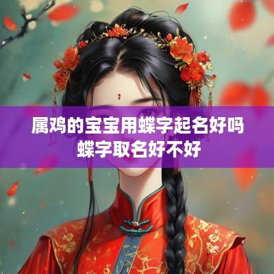 属鸡的宝宝用蝶字起名好吗 蝶字取名好不好