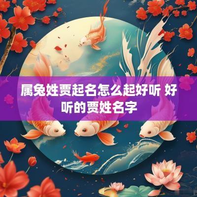属兔姓贾起名怎么起好听 好听的贾姓名字
