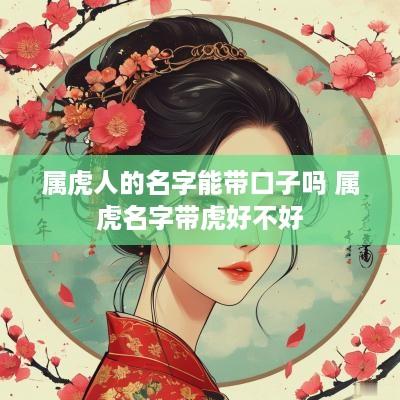 属虎人的名字能带口子吗 属虎名字带虎好不好