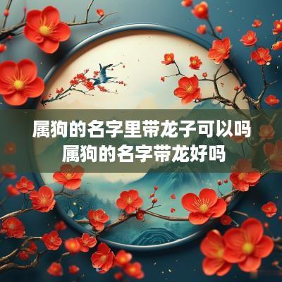属狗的名字里带龙子可以吗 属狗的名字带龙好吗
