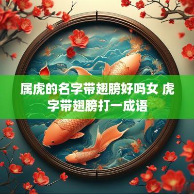 属虎的名字带翅膀好吗女 虎字带翅膀打一成语