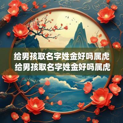 给男孩取名字姓金好吗属虎 给男孩取名字姓金好吗属虎的