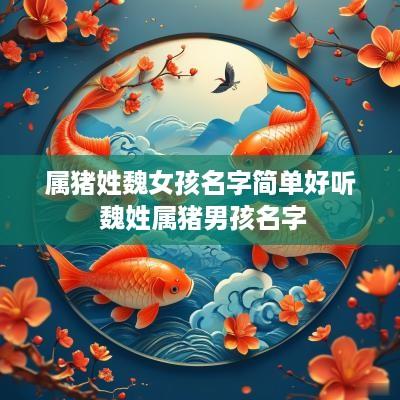 属猪姓魏女孩名字简单好听 魏姓属猪男孩名字