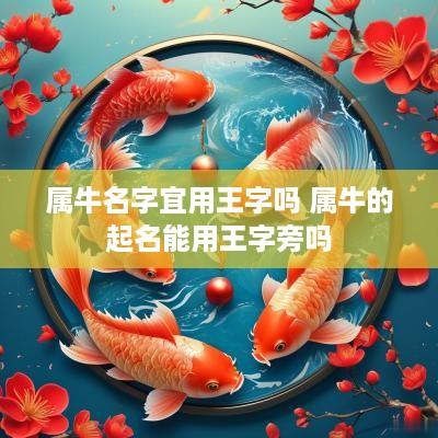 属牛名字宜用王字吗 属牛的起名能用王字旁吗