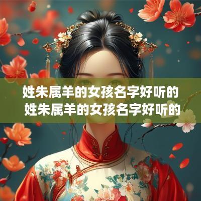 姓朱属羊的女孩名字好听的 姓朱属羊的女孩名字好听的两个字