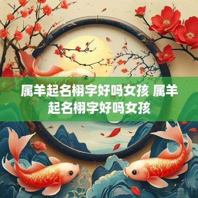 属羊起名栩字好吗女孩 属羊起名栩字好吗女孩