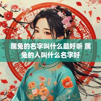属兔的名字叫什么最好听 属兔的人叫什么名字好
