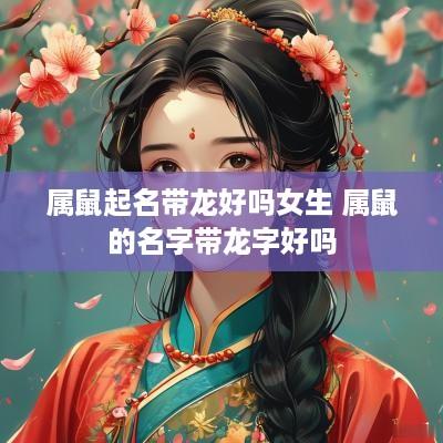 属鼠起名带龙好吗女生 属鼠的名字带龙字好吗