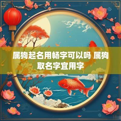 属狗起名用畅字可以吗 属狗取名字宜用字