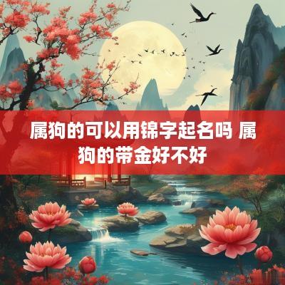 属狗的可以用锦字起名吗 属狗的带金好不好