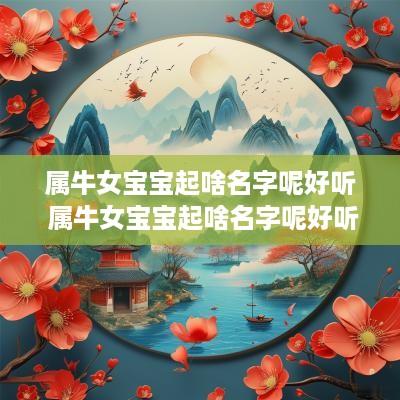属牛女宝宝起啥名字呢好听 属牛女宝宝起啥名字呢好听点