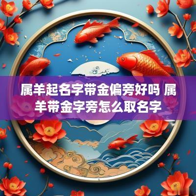属羊起名字带金偏旁好吗 属羊带金字旁怎么取名字