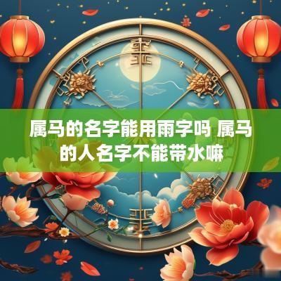 属马的名字能用雨字吗 属马的人名字不能带水嘛